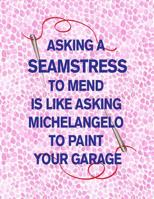 Asking a Seamstress to Mend Is Like Asking Michelangelo to Paint Your Garage: 8.5x11 sketch book: funny gift for sewers to design & organize sewing projects! 1078453470 Book Cover
