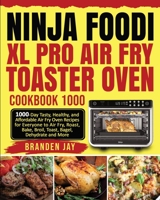 Ninja Foodi XL Pro Air Fry Toaster Oven Cookbook 1000: 1000-Day Tasty, Healthy, and Affordable Air Fry Oven Recipes for Everyone to Air Fry, Roast, Bake, Broil, Toast, Bagel, Dehydrate and More 1954294433 Book Cover