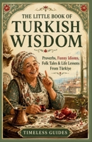 The Little Book of Turkish Wisdom: Proverbs, Funny Idioms, Folk Tales & Life Lessons From Turkiye B0HCK1RVK1 Book Cover