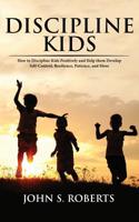 Discipline Kids: How to Discipline Kids Positively and Help them Develop Self-Control, Resilience, Patience, and more 1950855546 Book Cover