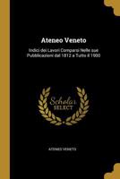 Ateneo Veneto: Indici dei Lavori Comparsi Nelle sue Pubblicazioni dal 1812 a Tutto il 1900 0526108967 Book Cover