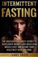 Intermittent Fasting: The Uncovered Celebrity Secret To Accelerate Weight Loss, Build Lean Muscle Fast, and Secure Your Healthiest Body and 1974416356 Book Cover