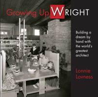 Growing up Wright : Building a Dream by Hand with the World's Greatest Architect 0963172611 Book Cover
