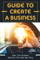 Guide To Create A Business: Help Your Business Become The Next Big Thing: How To Run A Business B09GJV9NLK Book Cover