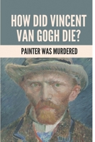 How Did Vincent Van Gogh Die?: Painter Was Murdered: Vincent Van Gogh Death B096VPBHWS Book Cover