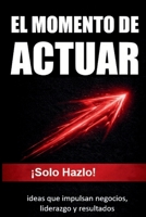 EL MOMENTO DE ACTUAR: !Solo Hazlo! ideas que impulsan negocios, liderazgo y resultados (Spanish Edition) B0GFN3K5F2 Book Cover