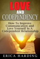 Love and Codependency: How To Improve Communication and Love Yourself In A Codependent Relationship 1506185827 Book Cover