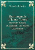 Short memoir of James Young, merchant burgess of Aberdeen, and Rachel Cruickshank, his spouse, and of their descendants: with an appendix containing notices as to the connections by marriage .. 1340193299 Book Cover