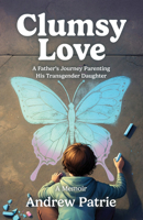 Clumsy Love : A Father's Journey Parenting His Transgender Daughter 1955656924 Book Cover
