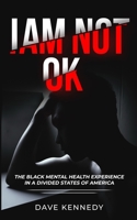 I Am Not OK: THE BLACK MENTAL HEALTH EXPERIENCE IN THE DIVIDED STATE OF AMERICA B09QF529Z2 Book Cover