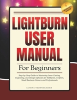 Lightburn User Manual for Beginners: Step-by-Step Guide to Mastering Laser Cutting, Engraving, and Design Software for Hobbyists, Crafters, Small ... and Professionals (Lumina Tech Blueprints) B0GDM67WNF Book Cover