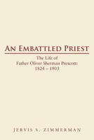 An Embattled Priest: The Life of Father Oliver Sherman Prescott: 1824 - 1903 1477254854 Book Cover