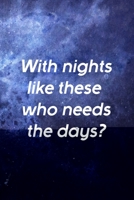 With Nights Like These Who Needs The Days?: All Purpose 6x9 Blank Lined Notebook Journal Way Better Than A Card Trendy Unique Gift Blue Universe Night 1706277563 Book Cover