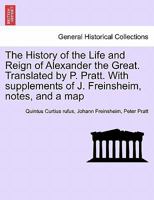 The History of the Life and Reign of Alexander the Great. Translated by P. Pratt. With supplements of J. Freinsheim, notes, and a map. VOL. I. 124145762X Book Cover