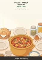 Budget Family Dinners Made Easy: A Beginner's Guide to Feeding Your Family Well for Less -- Smart Planning, Cheap Staples, and Filling Meals Everyone Will Eat B0H6T5H4HD Book Cover