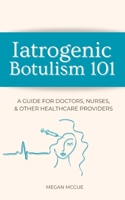 Iatrogenic Botulism 101: A Guide for Doctors, Nurses, & Other Healthcare Providers B0F4KGXLZ2 Book Cover