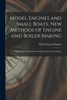 Model Engines and Small Boats, new Methods of Engine and Boiler Making; With Chapter on Elementary Ship Design and Constrution 1015740820 Book Cover