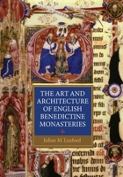 The Art and Architecture of English Benedictine Monasteries, 1300-1540: A Patronage History (Studies in the History of Medieval Religion) 1843837595 Book Cover