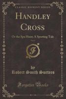 Handley Cross, Vol. 1: Or the Spa Hunt; A Sporting Tale (Classic Reprint) 1330783743 Book Cover