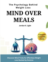 Mind Over Meals: The Psychology Behind Weight Loss: Discover Mind Tricks for Effortless Weight Loss Backed by Science: A Complete Scientific Guide B0CTM6LGBD Book Cover