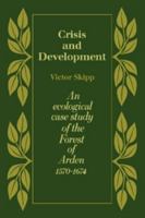 Crisis and Development: An Ecological Case Study of the Forest of Arden 1570-1674 052108850X Book Cover