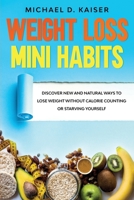 Weight Loss Mini Habits: Discover New and Natural Ways to Lose Weight Without Calorie Counting or Starving Yourself. B086PLYCKJ Book Cover