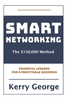 Smart Networking - The $150,000 Method: Powerful Lessons For A Profitable Business 0988129736 Book Cover
