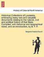 Historical Collections of Louisiana, embracing many rare and valuable documents relating to the natural, civil and political history of that State. ... and an introduction, by B. F. F. Part IV 1241458979 Book Cover