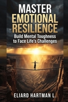 Master Emotional Resilience: Build Mental Toughness to Face Life’s Challenges B0DPXNZ4LM Book Cover