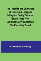 The Teaching and Cultivation of the French Language in England during Tudor and Stuart Times With an Introductory Chapter on the Preceding Period 9357921249 Book Cover