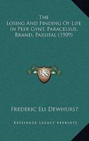 The Losing And Finding Of Life In Peer Gynt, Paracelsus, Brand, Parsifal 1104917777 Book Cover