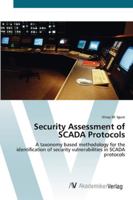 Security Assessment of SCADA Protocols: A taxonomy based methodology for the identification of security vulnerabilities in SCADA protocols 3639435796 Book Cover