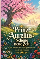 Prinz Aurelius: Schöne neue Zeit: Ein Märchen der neuen goldenen Zeit (German Edition) B0HFSQTWF6 Book Cover