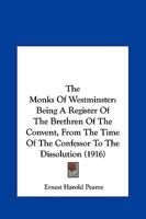 The Monks of Westminster: Being a Register of the Brethren of the Convent from the Time of the Confessor to the Dissolution, with Lists of the Obedientiaries and an Introduction 1165601656 Book Cover