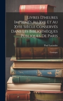 Livres D'heures Imprimés Au Xve Et Au Xvie Siècle Conservés Dans Les Bibliothèques Publiques De Paris: Catalogue 102029633X Book Cover