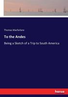 To The Andes, Being A Sketch Of A Trip To South America: With Observations By The Way On The Family, The Church And The State 3337149294 Book Cover