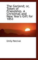 The Garland or Token of Friendship: A Christmas and New Year's Gift for 1853 0530474832 Book Cover