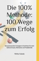 Die 100% Methode: 100 Wege zum Erfolg: 100 praxiserprobte Strategien & Checklisten für mehr Selbstvertrauen, Motivation und Produktivität (German Edition) B0FM4C9LMV Book Cover