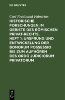 Historische Forschungen Im Gebiete Des Römischen Privat-Rechts, Heft 1: Ursprung Und Entwickelung Der Bonorum Possessio Bis Zum Aufhören Des Ordo Judi 3111301672 Book Cover
