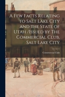 A Few Facts Relating to Salt Lake City and the State of Utah /issued by The Commercial Club, Salt Lake City 1014588928 Book Cover
