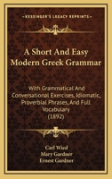 A Short And Easy Modern Greek Grammar: With Grammatical And Conversational Exercises, Idiomatic, Proverbial Phrases, And Full Vocabulary 1437466958 Book Cover