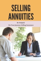 Selling Annuities: Be Helpful On Your Journey Selling Insurance: Annuity Sales Guide B09558S3RT Book Cover