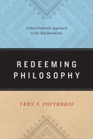 Redeeming Philosophy: A God-Centered Approach to the Big Questions 1433539462 Book Cover