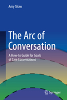 The Arc of Conversation: A How-to Guide for Goals of Care Conversations 3031704940 Book Cover