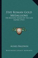 Five Roman Gold Medallions, Or, Multiple Solidi Of The Late Empire 1120620171 Book Cover