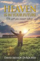 Heaven Is in Your Future: The Gift You Cannot Refuse 1494922444 Book Cover