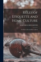 Rules of Etiquette and Home Culture; Or What to Do and How to Do It 1017661863 Book Cover