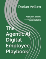 The Agentic AI Digital Employee Playbook: Building Digital Employees, Redesigning Autonomous Workflows, and Managing the Human-AI Workforce B0GZ3MNPKX Book Cover