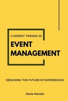 CURRENT TRENDS IN EVENT MANAGEMENT: Designing the Future of Experiences 2970166143 Book Cover