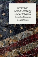 American Grand Strategy Under Obama: Competing Discourses 147444573X Book Cover